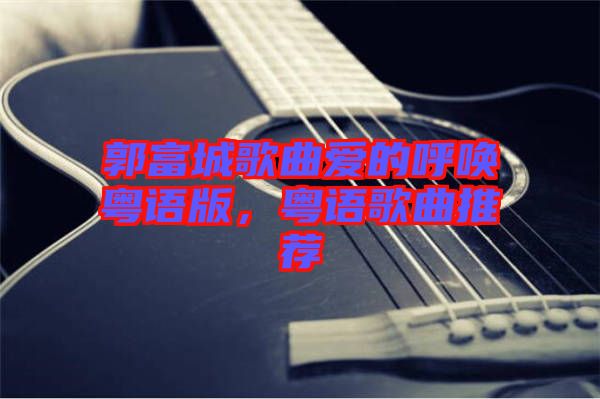 郭富城歌曲愛的呼喚粵語版，粵語歌曲推薦