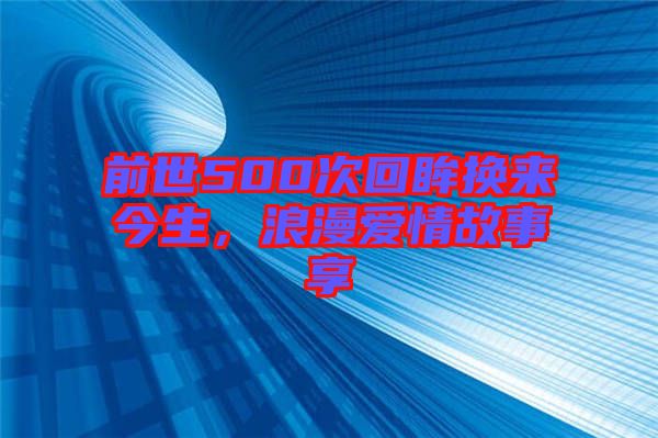 前世500次回眸換來今生，浪漫愛情故事享