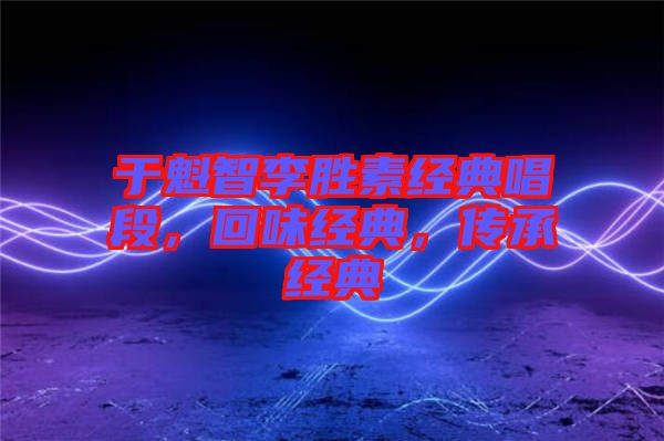 于魁智李勝素經(jīng)典唱段，回味經(jīng)典，傳承經(jīng)典