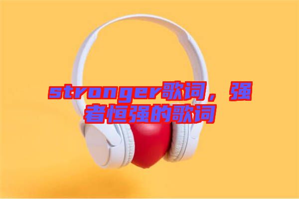 stronger歌詞，強者恒強的歌詞