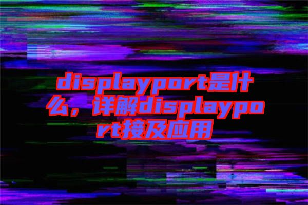 displayport是什么，詳解displayport接及應用
