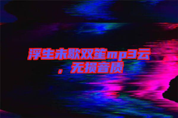 浮生未歇雙笙mp3云，無損音質(zhì)