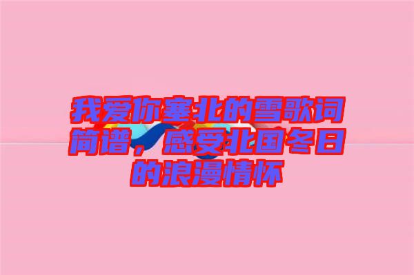 我愛你塞北的雪歌詞簡譜，感受北國冬日的浪漫情懷