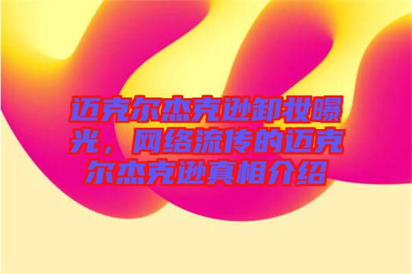 邁克爾杰克遜卸妝曝光，網(wǎng)絡(luò)流傳的邁克爾杰克遜真相介紹