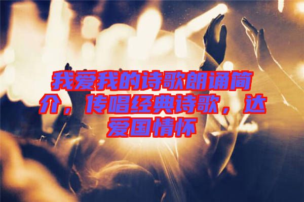 我愛我的詩歌朗誦簡介，傳唱經(jīng)典詩歌，達愛國情懷
