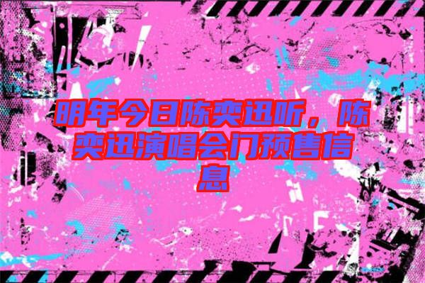 明年今日陳奕迅聽，陳奕迅演唱會門預售信息