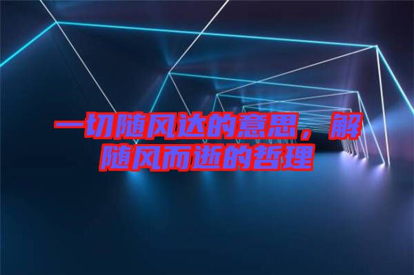一切隨風達的意思，解隨風而逝的哲理