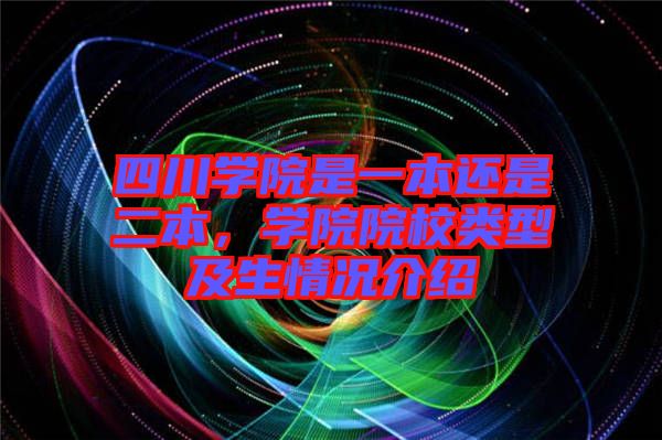 四川學院是一本還是二本，學院院校類型及生情況介紹