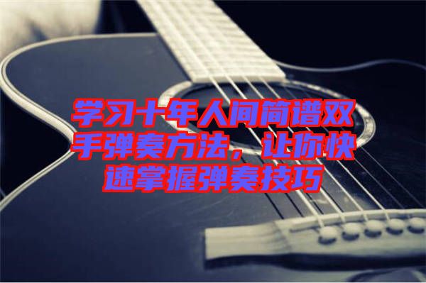 學習十年人間簡譜雙手彈奏方法，讓你快速掌握彈奏技巧