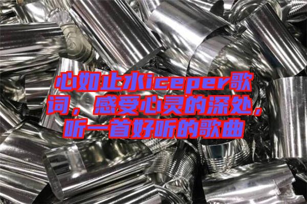 心如止水iceper歌詞，感受心靈的深處，聽一首好聽的歌曲