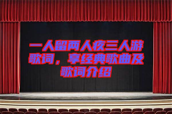 一人留兩人疚三人游歌詞，享經典歌曲及歌詞介紹