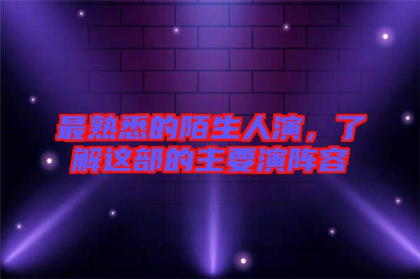 最熟悉的陌生人演，了解這部的主要演陣容