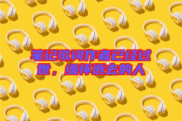 筆記歌詞作者已經過世，緬懷逝去的人