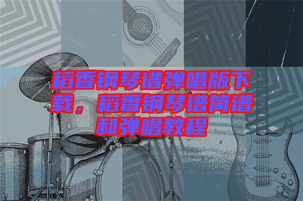 稻香鋼琴譜彈唱版下載，稻香鋼琴譜簡譜和彈唱教程