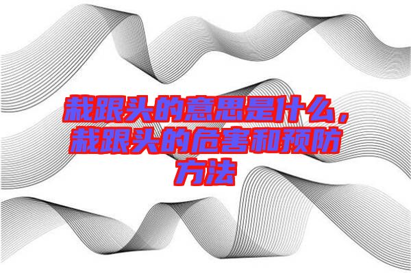 栽跟頭的意思是什么，栽跟頭的危害和預防方法