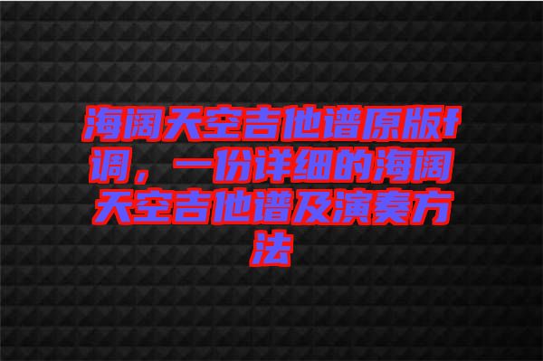 海闊天空吉他譜原版f調，一份詳細的海闊天空吉他譜及演奏方法