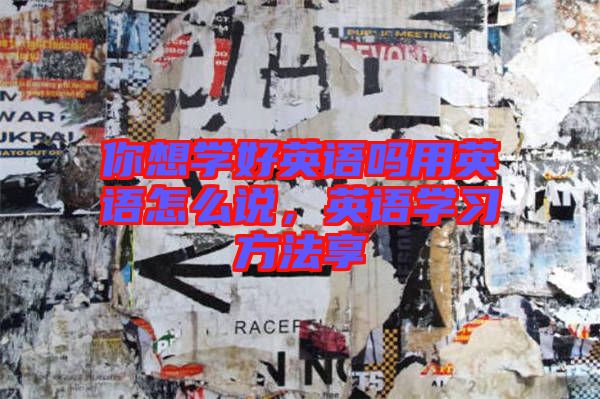 你想學(xué)好英語嗎用英語怎么說，英語學(xué)習方法享
