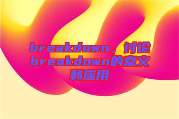 breakdown，討論breakdown的意義和應(yīng)用