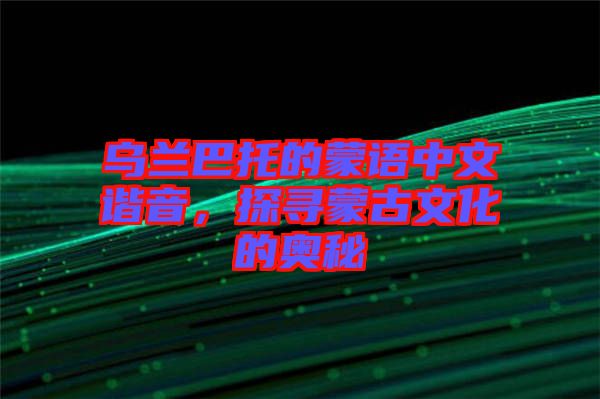 烏蘭巴托的蒙語中文諧音，探尋蒙古文化的奧秘