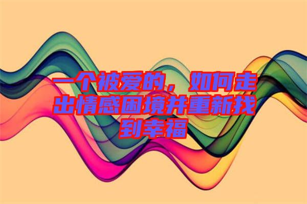 一個被愛的，如何走出情感困境并重新找到幸福