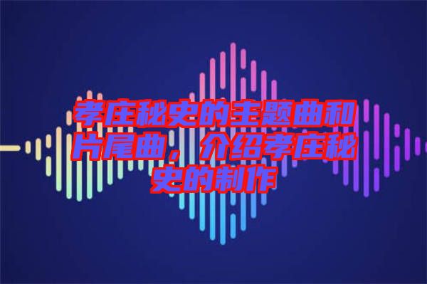 孝莊秘史的主題曲和片尾曲，介紹孝莊秘史的制作