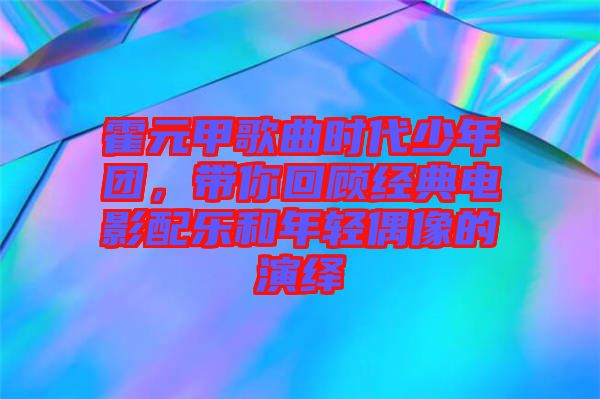 霍元甲歌曲時代少年團，帶你回顧經典電影配樂和年輕偶像的演繹