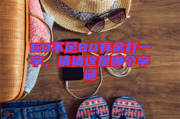 60不足80有余打一字，猜猜這是哪個(gè)字謎