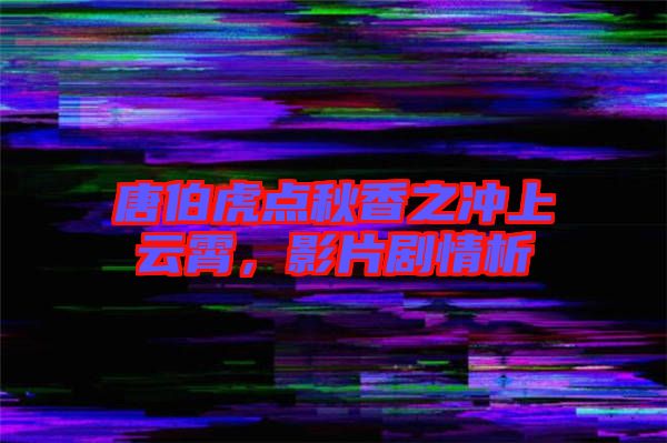 唐伯虎點秋香之沖上云霄，影片劇情析