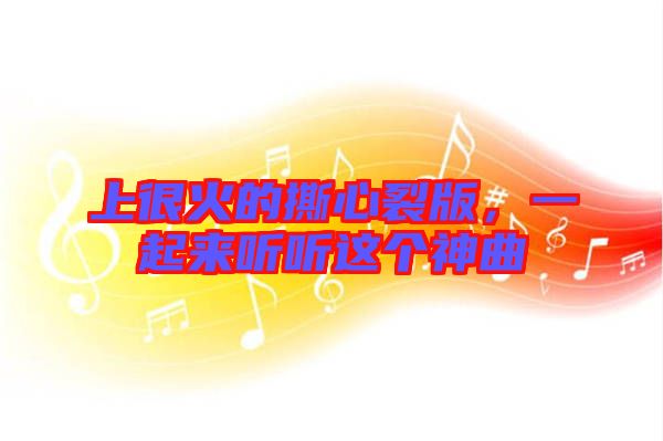 上很火的撕心裂版，一起來(lái)聽(tīng)聽(tīng)這個(gè)神曲