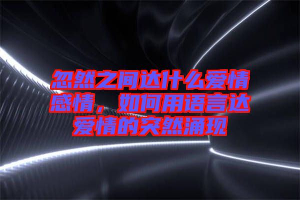 忽然之間達什么愛情感情，如何用語言達愛情的突然涌現