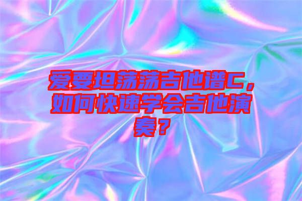 愛要坦蕩蕩吉他譜C，如何快速學會吉他演奏？