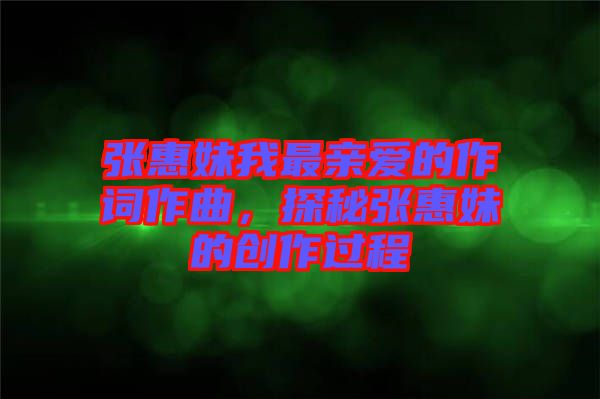 張惠妹我最親愛的作詞作曲，探秘張惠妹的創作過程