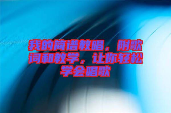 我的簡譜教唱，附歌詞和教學(xué)，讓你輕松學(xué)會唱歌