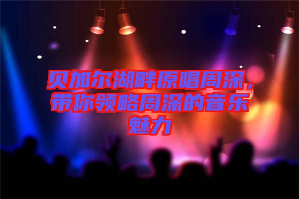 貝加爾湖畔原唱周深，帶你領略周深的音樂魅力