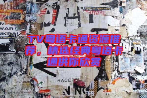 TV粵語卡通資源推薦，精選經(jīng)典粵語卡通供你欣賞