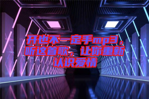 開也不一定手mp3，聽這首歌，讓你重新認(rèn)識愛情