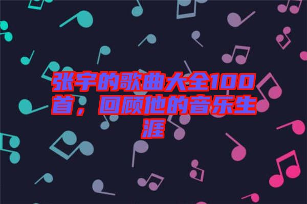 張宇的歌曲大全100首，回顧他的音樂生涯