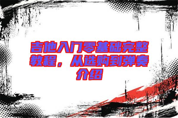 吉他入門零基礎(chǔ)完整教程，從選購到彈奏介紹