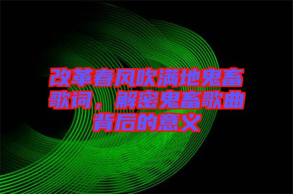 改革春風吹滿地鬼畜歌詞，解密鬼畜歌曲背后的意義