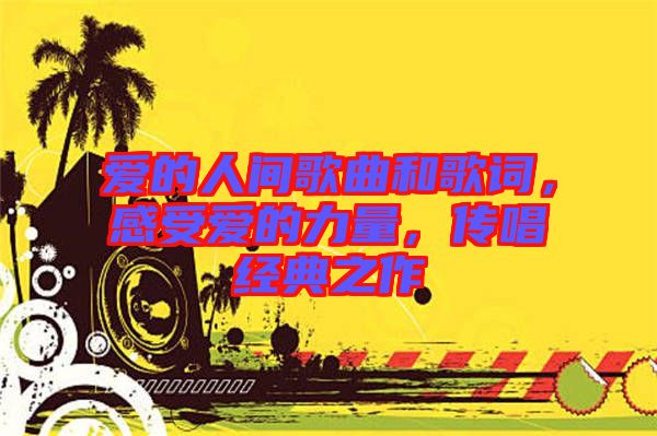 愛的人間歌曲和歌詞，感受愛的力量，傳唱經(jīng)典之作