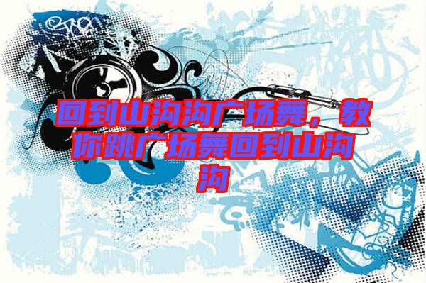 回到山溝溝廣場舞，教你跳廣場舞回到山溝溝
