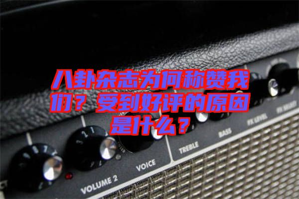 八卦雜志為何稱贊我們？受到好評(píng)的原因是什么？