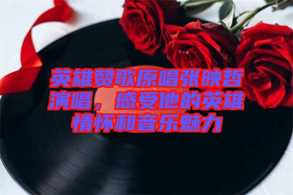 英雄贊歌原唱張映哲演唱，感受他的英雄情懷和音樂魅力
