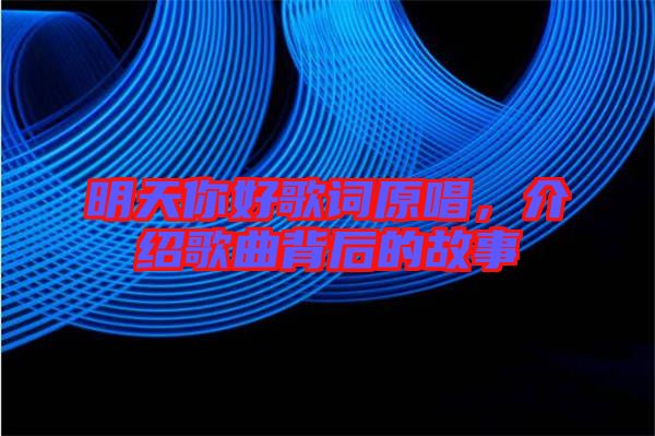 明天你好歌詞原唱，介紹歌曲背后的故事