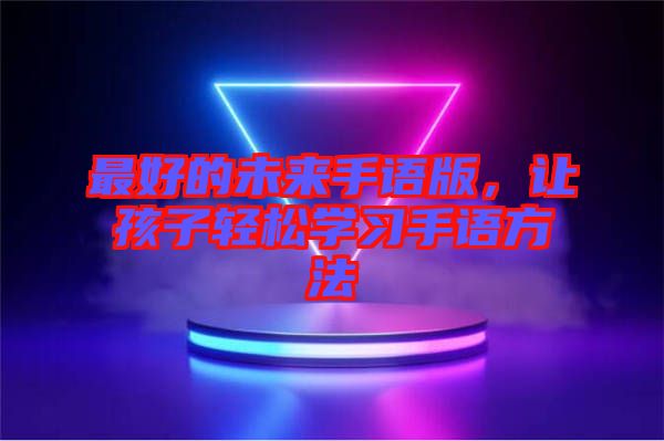 最好的未來手語版，讓孩子輕松學習手語方法