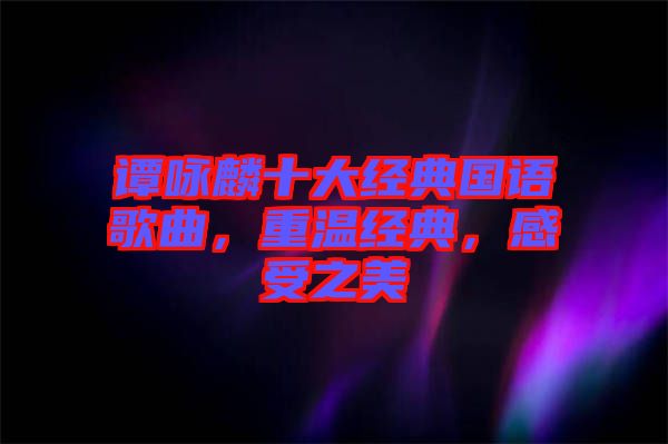 譚詠麟十大經典國語歌曲，重溫經典，感受之美