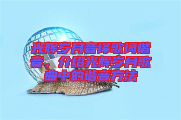 光輝歲月音譯歌詞諧音，介紹光輝歲月歌曲中的諧音方法