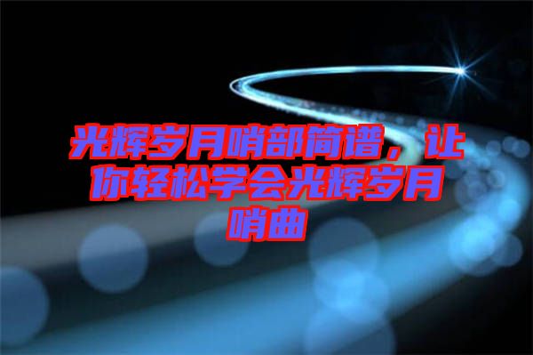 光輝歲月哨部簡譜，讓你輕松學會光輝歲月哨曲