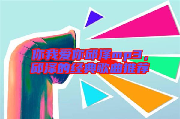 你我愛你邱澤mp3，邱澤的經(jīng)典歌曲推薦