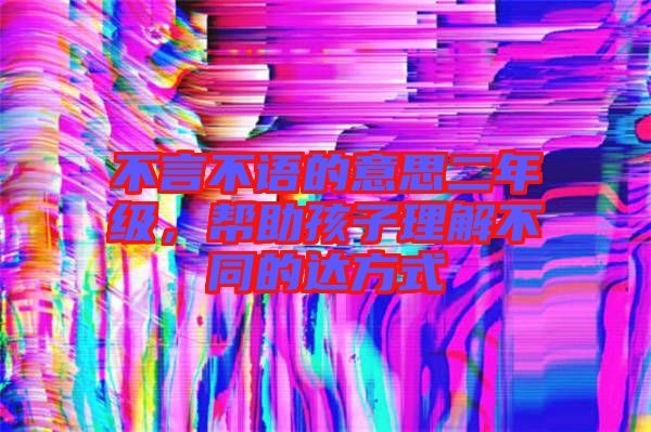 不言不語的意思二年級，幫助孩子理解不同的達方式